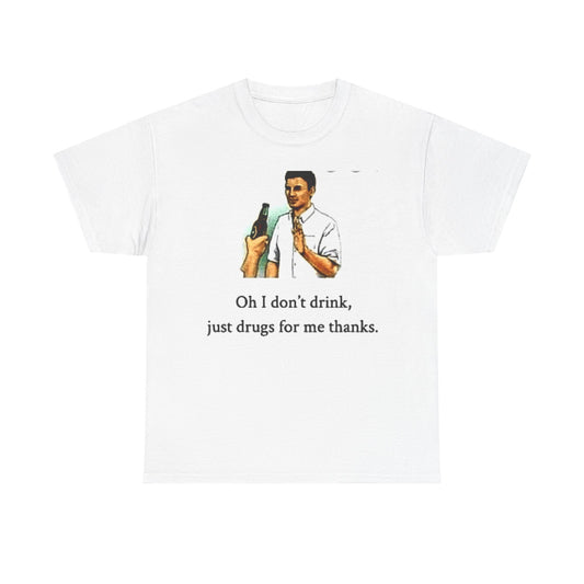 Funny Quote Cotton Tee - "Oh I Don't Drink, Just Drugs For Me Thanks"