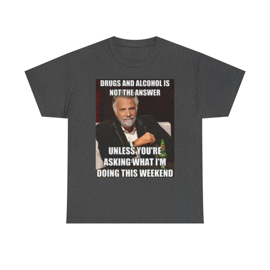 Funny Cotton Tee - 'Drugs and Alcohol is Not the Answer' Weekend Humor Shirt